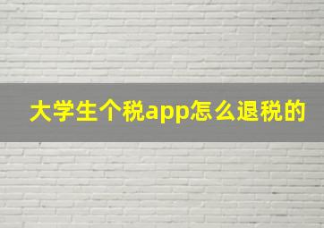 大学生个税app怎么退税的