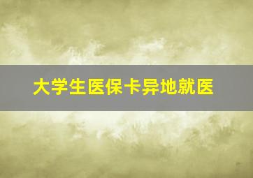 大学生医保卡异地就医