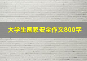 大学生国家安全作文800字