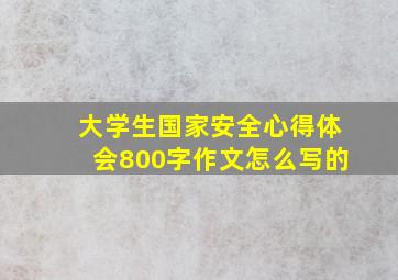 大学生国家安全心得体会800字作文怎么写的