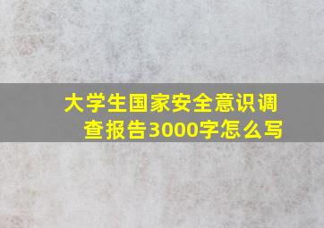 大学生国家安全意识调查报告3000字怎么写