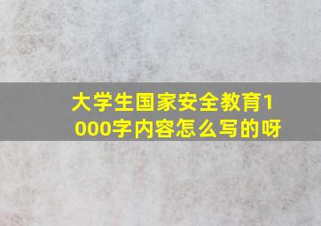 大学生国家安全教育1000字内容怎么写的呀