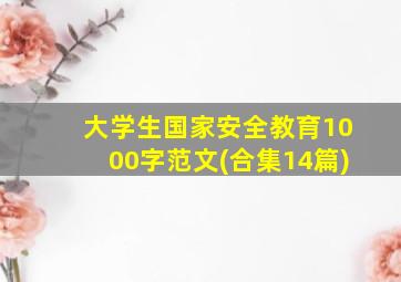 大学生国家安全教育1000字范文(合集14篇)