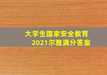 大学生国家安全教育2021尔雅满分答案