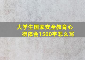 大学生国家安全教育心得体会1500字怎么写