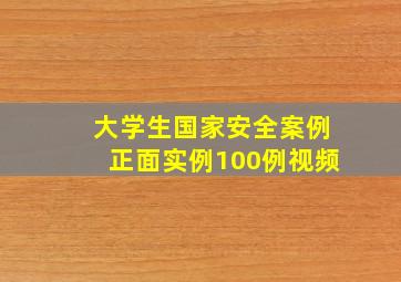 大学生国家安全案例正面实例100例视频