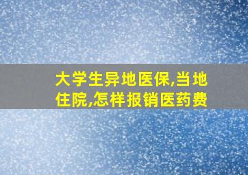 大学生异地医保,当地住院,怎样报销医药费