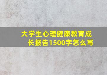 大学生心理健康教育成长报告1500字怎么写