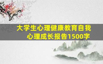 大学生心理健康教育自我心理成长报告1500字