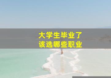 大学生毕业了该选哪些职业