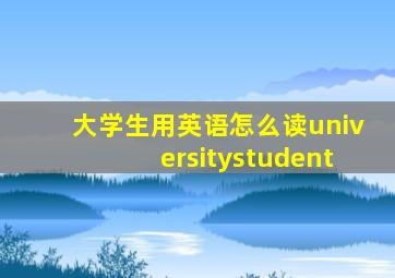 大学生用英语怎么读universitystudent