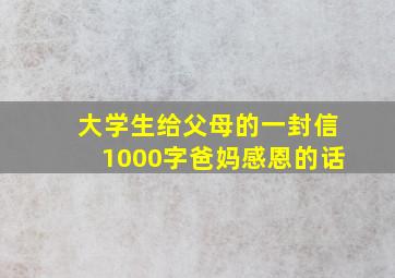 大学生给父母的一封信1000字爸妈感恩的话