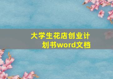 大学生花店创业计划书word文档