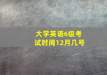 大学英语6级考试时间12月几号