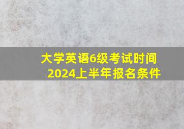 大学英语6级考试时间2024上半年报名条件