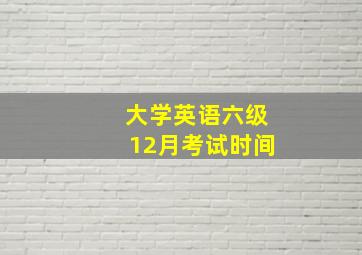 大学英语六级12月考试时间