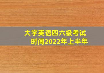 大学英语四六级考试时间2022年上半年