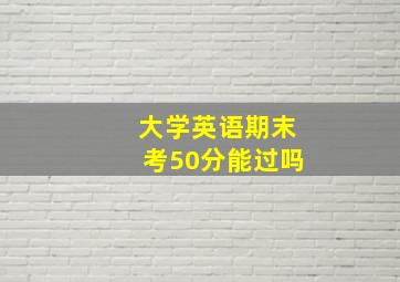 大学英语期末考50分能过吗