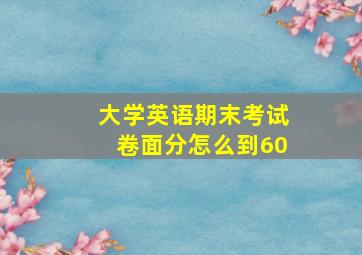 大学英语期末考试卷面分怎么到60