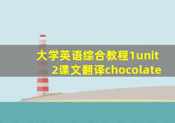 大学英语综合教程1unit2课文翻译chocolate