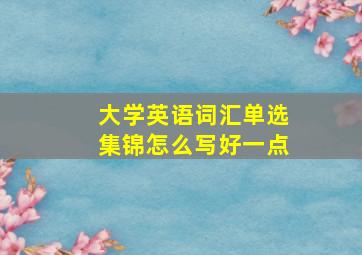 大学英语词汇单选集锦怎么写好一点