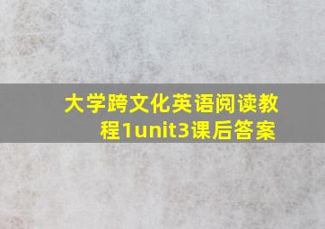 大学跨文化英语阅读教程1unit3课后答案