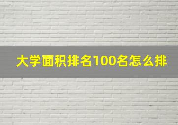 大学面积排名100名怎么排