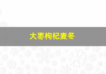 大枣枸杞麦冬