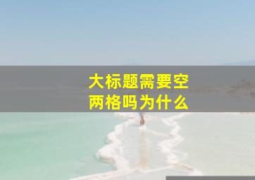 大标题需要空两格吗为什么