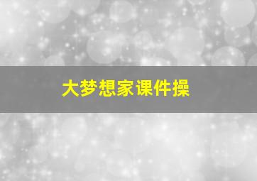 大梦想家课件操