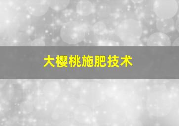 大樱桃施肥技术