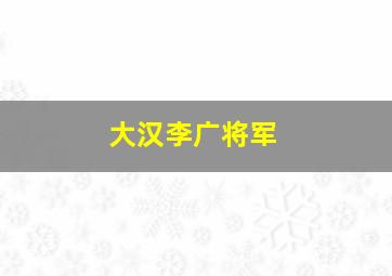 大汉李广将军