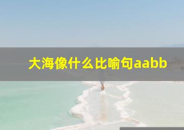 大海像什么比喻句aabb