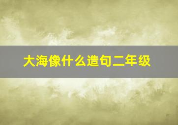 大海像什么造句二年级