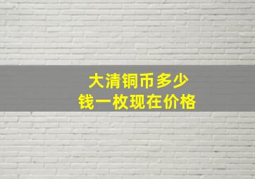 大清铜币多少钱一枚现在价格