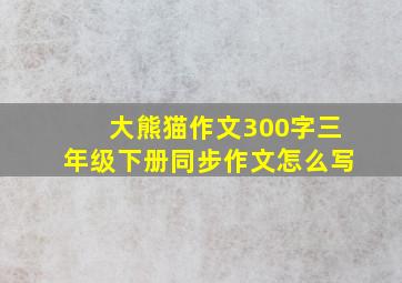 大熊猫作文300字三年级下册同步作文怎么写