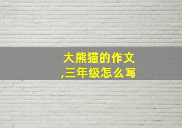 大熊猫的作文,三年级怎么写