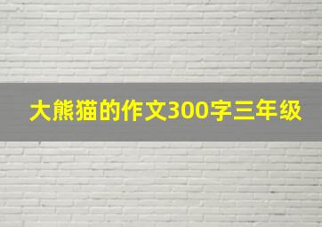 大熊猫的作文300字三年级