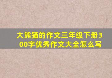 大熊猫的作文三年级下册300字优秀作文大全怎么写