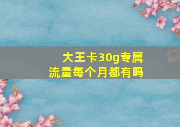 大王卡30g专属流量每个月都有吗