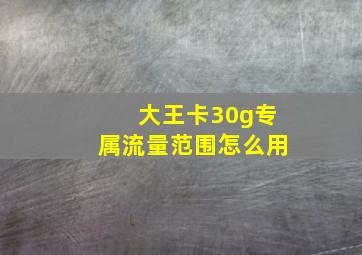 大王卡30g专属流量范围怎么用