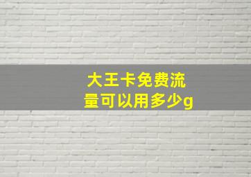 大王卡免费流量可以用多少g