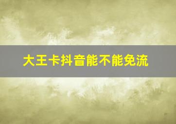 大王卡抖音能不能免流