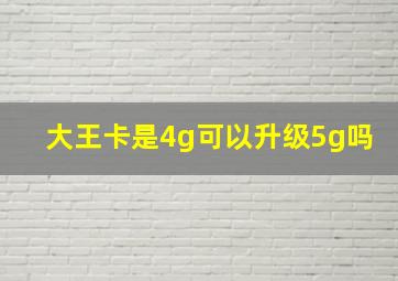 大王卡是4g可以升级5g吗