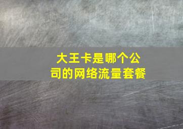 大王卡是哪个公司的网络流量套餐