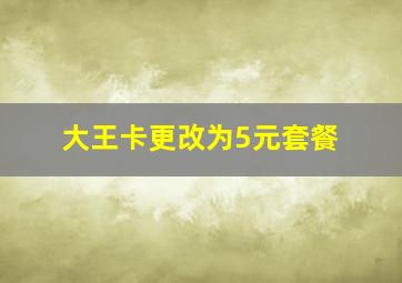 大王卡更改为5元套餐