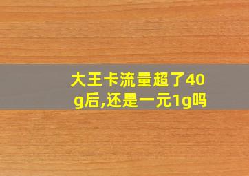 大王卡流量超了40g后,还是一元1g吗