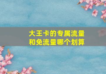 大王卡的专属流量和免流量哪个划算