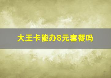 大王卡能办8元套餐吗