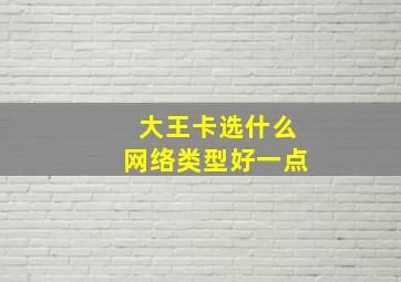 大王卡选什么网络类型好一点